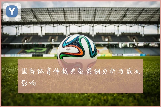 国际体育仲裁典型案例分析与裁决影响