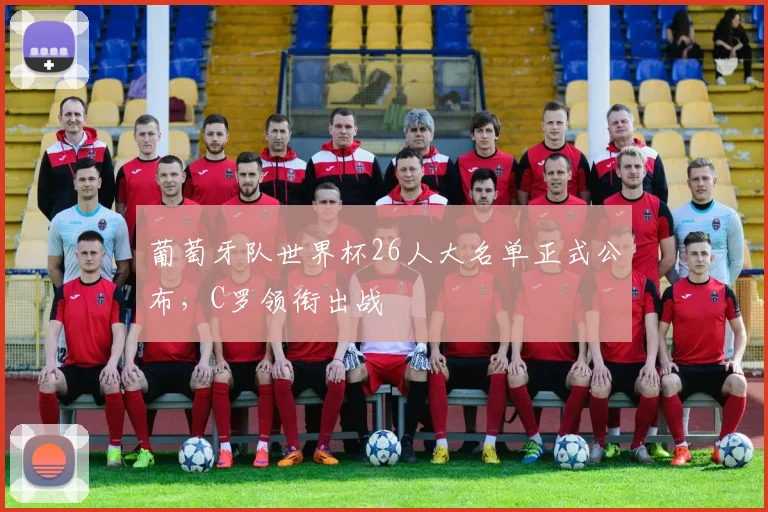 葡萄牙队世界杯26人大名单正式公布，C罗领衔出战