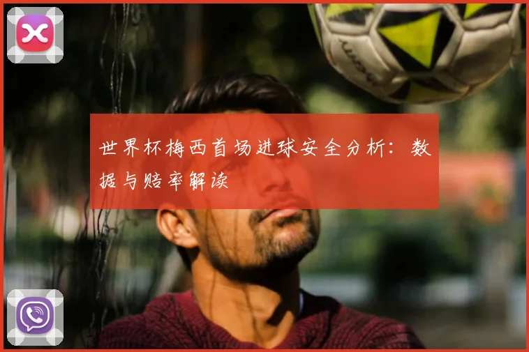世界杯梅西首场进球安全分析：数据与赔率解读
