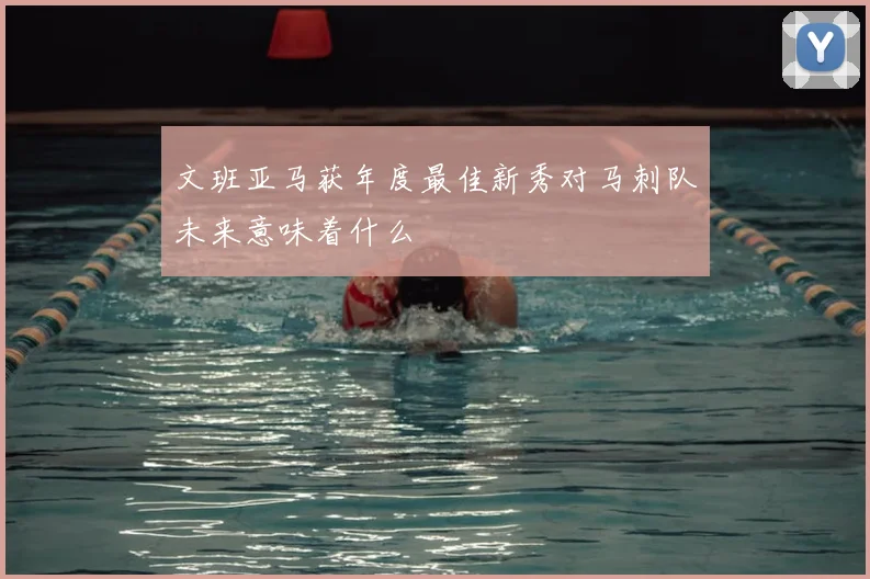 文班亚马获年度最佳新秀对马刺队未来意味着什么